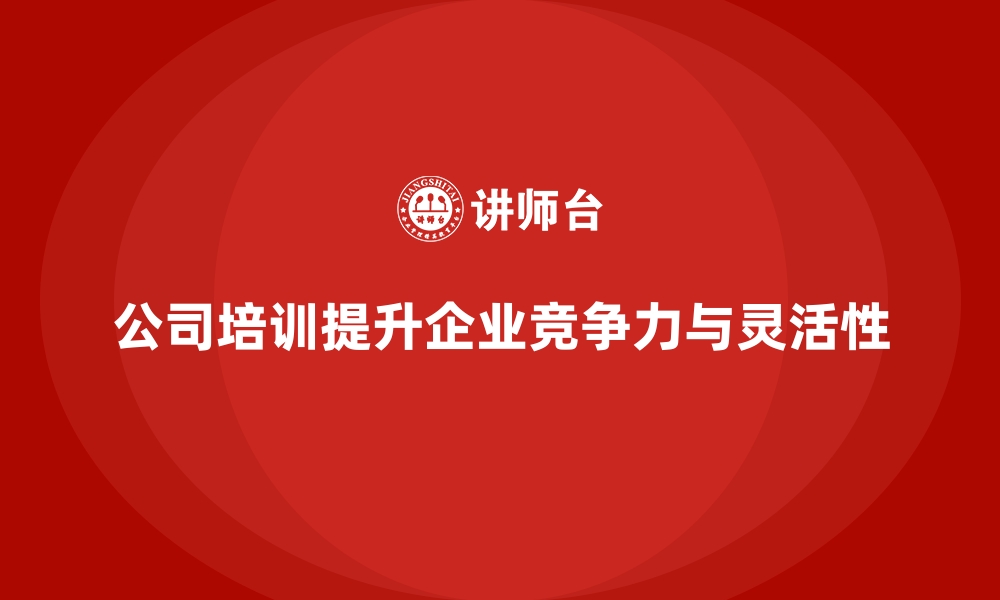 文章公司培训提升企业市场竞争的灵活性的缩略图