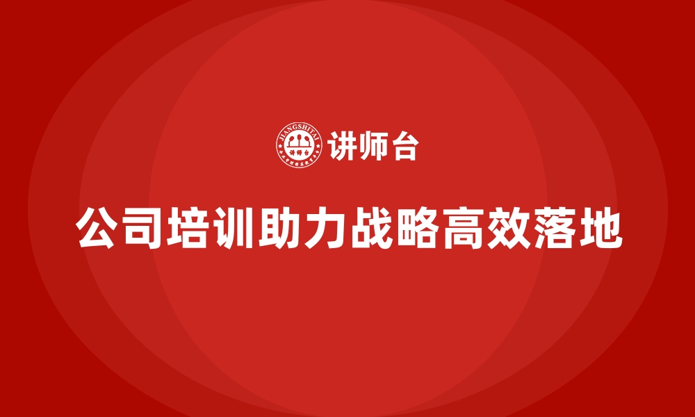 文章公司培训帮助企业实现精准战略落地的缩略图