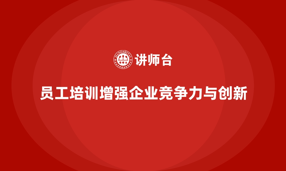 员工培训增强企业竞争力与创新