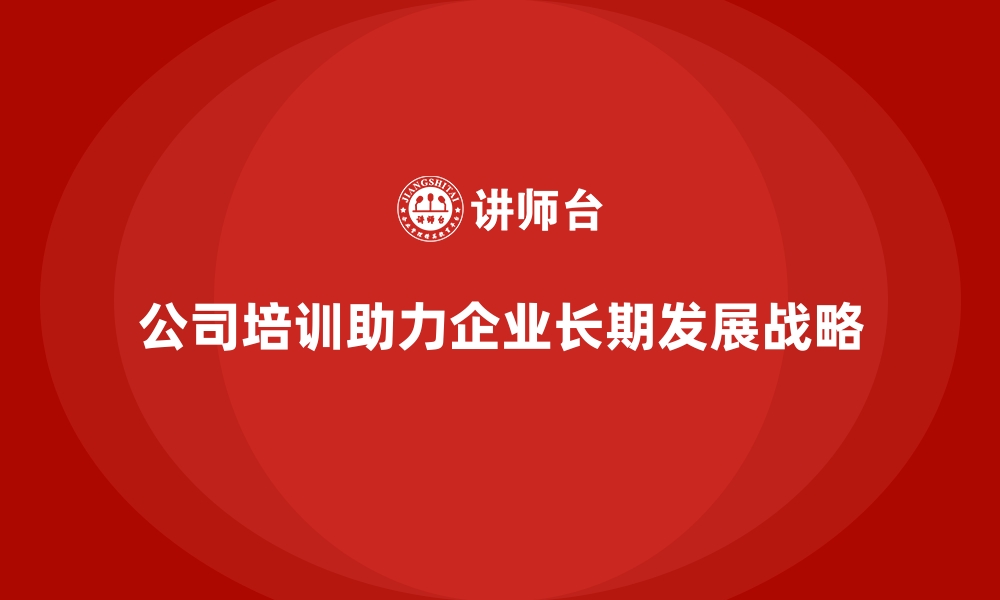 文章公司培训帮助企业达成长期发展战略的缩略图