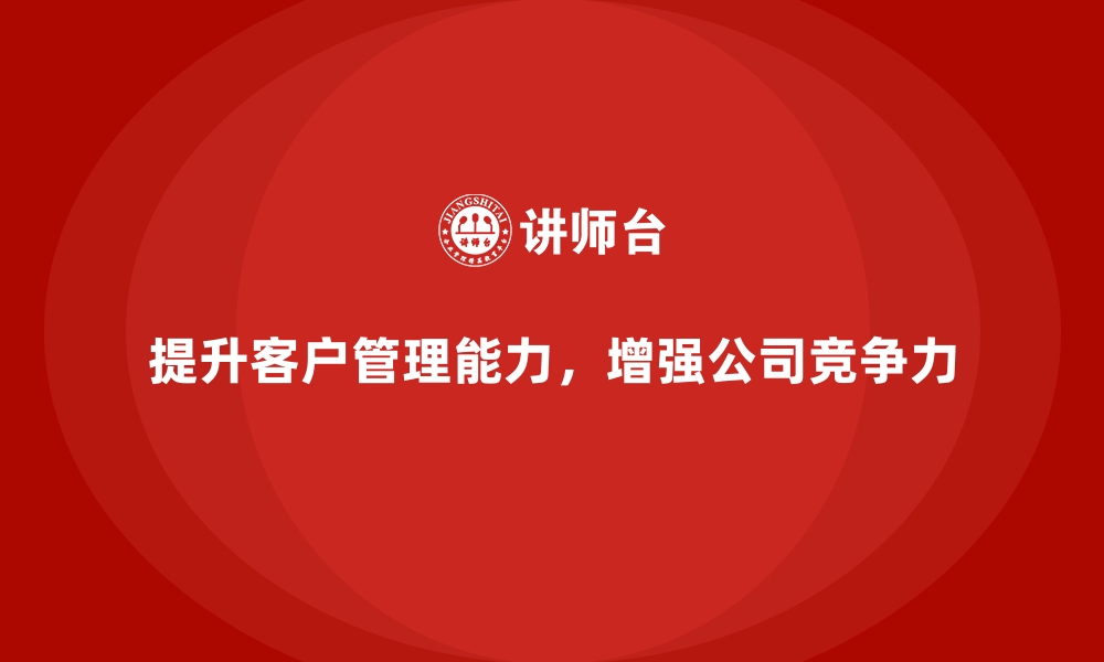 文章公司培训提升团队成员的客户管理能力的缩略图