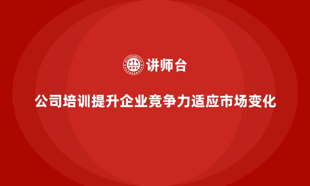 文章公司培训助力企业适应市场变化与挑战的缩略图