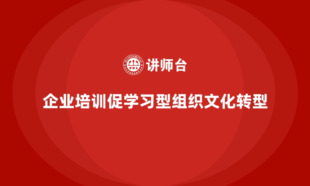 文章公司培训帮助企业打造学习型组织文化的缩略图