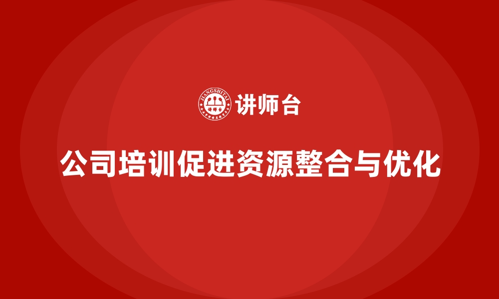 文章公司培训有效促进企业内部资源整合的缩略图