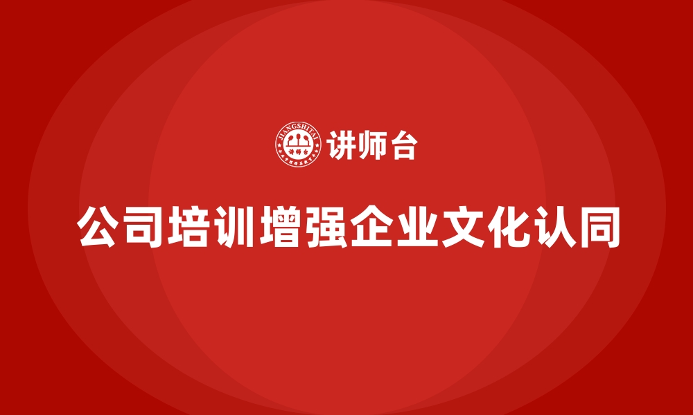 文章公司培训加强员工对企业文化的深刻认同的缩略图