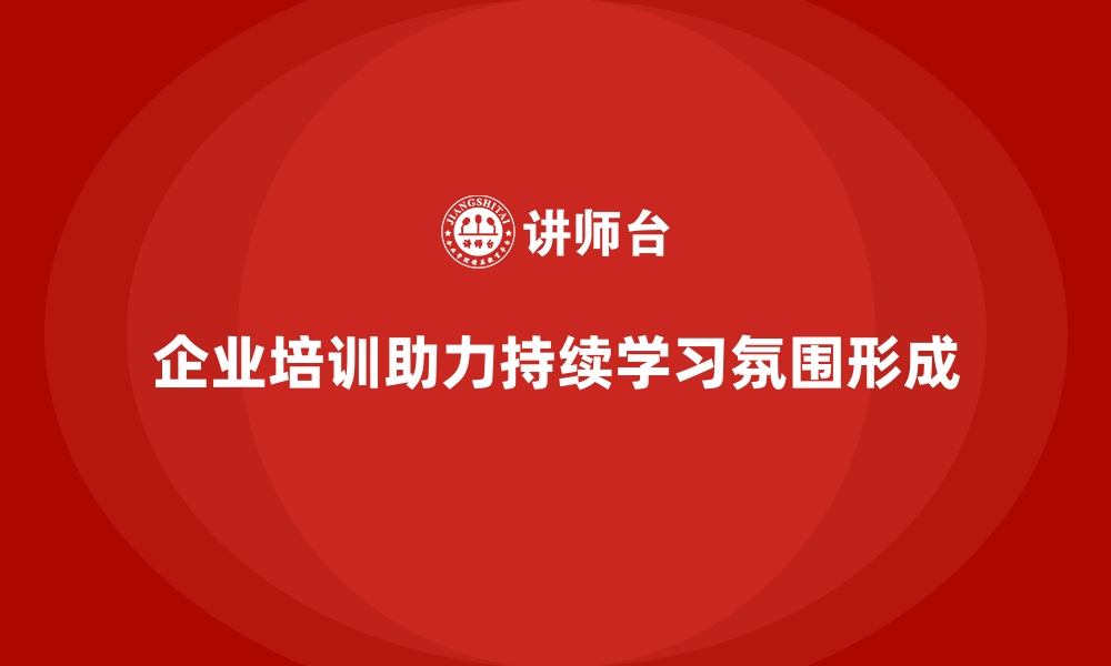 文章公司培训推动企业形成持续学习的氛围的缩略图