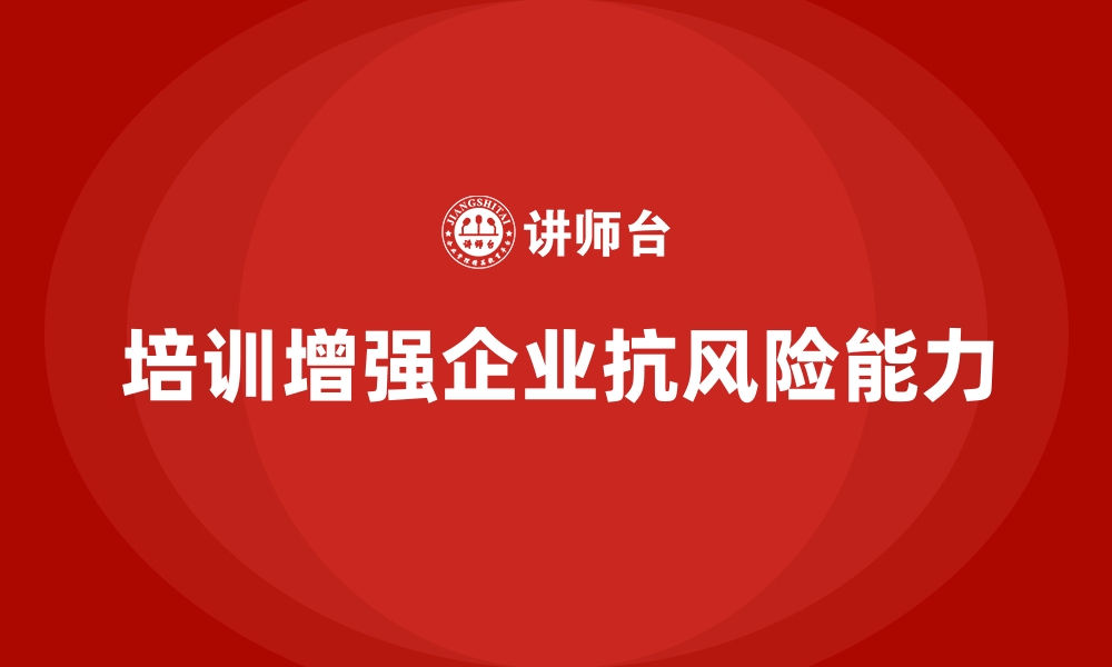 文章公司培训增强企业核心业务的抗风险能力的缩略图