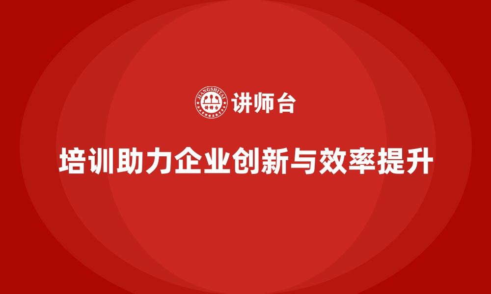 培训助力企业创新与效率提升