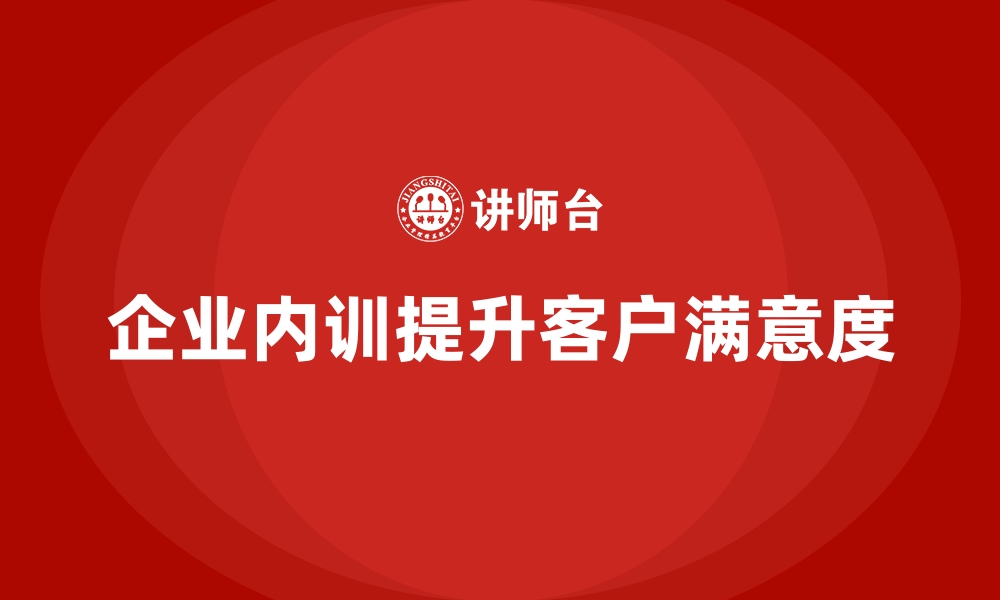 文章企业内训课程在提升客户满意度中的作用的缩略图