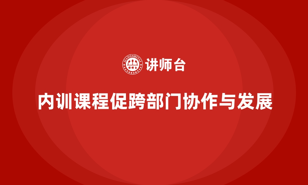 文章企业内训课程如何培养高效跨部门协作的缩略图