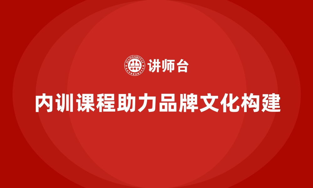 文章企业内训课程如何帮助企业构建品牌文化的缩略图