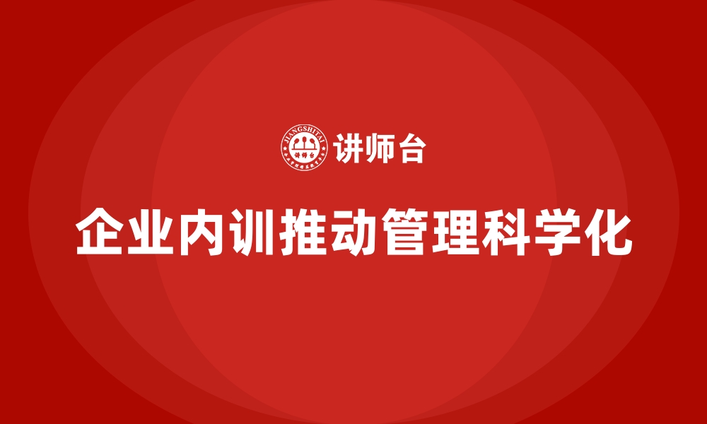 文章企业内训课程如何推动企业管理科学化的缩略图