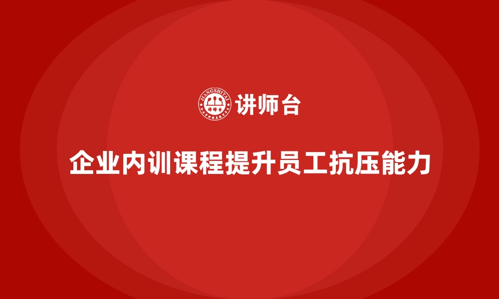 文章企业内训课程提升员工抗压能力的秘诀的缩略图