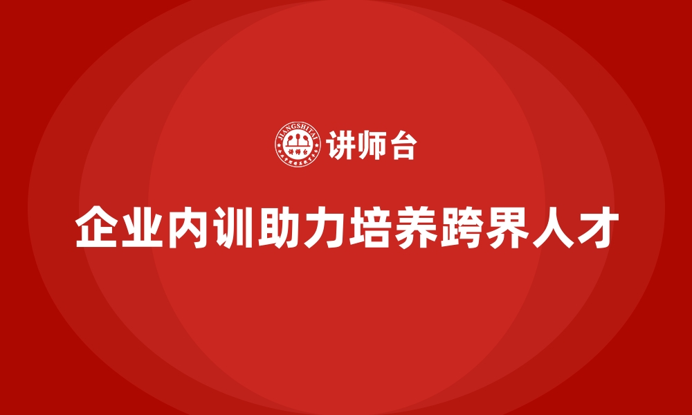 企业内训助力培养跨界人才