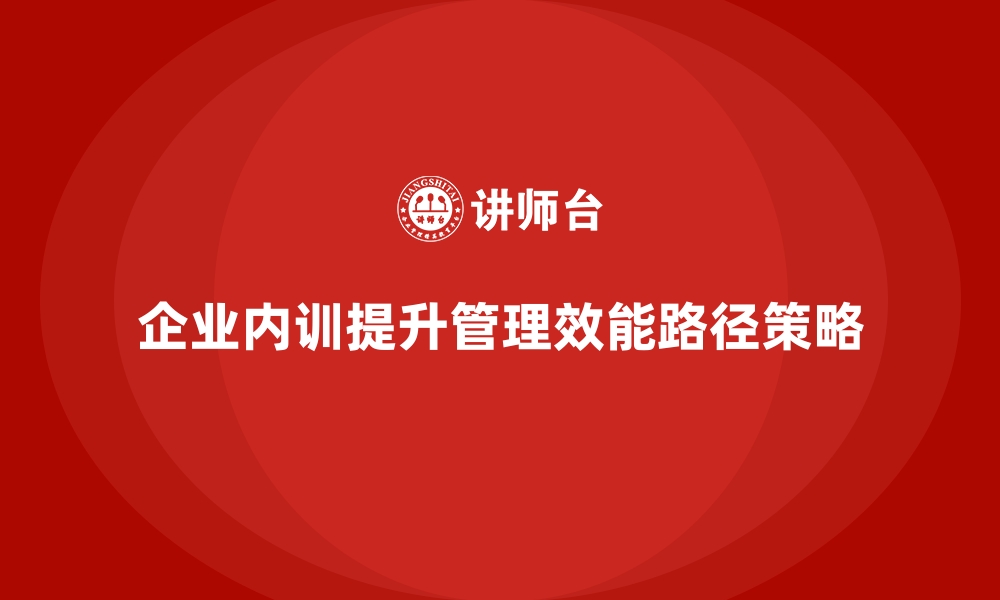 文章企业内训课程提升组织管理效能的有效路径的缩略图