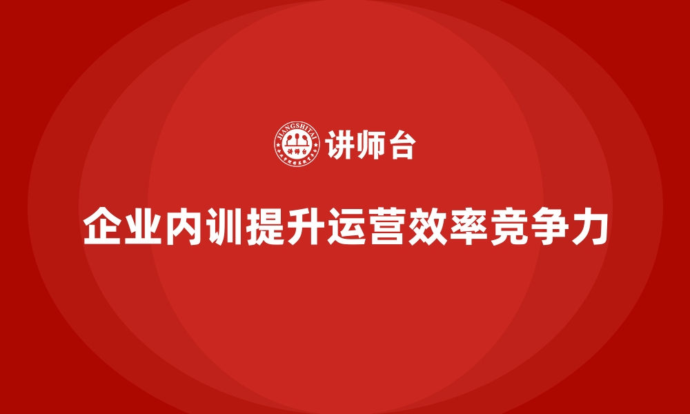 文章企业内训课程提升企业运营效率的实践案例的缩略图