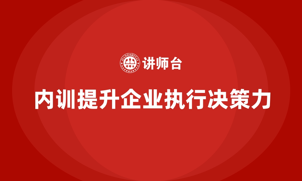 内训提升企业执行决策力