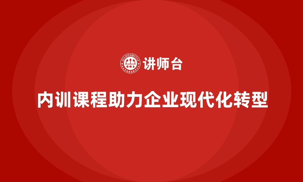 文章企业内训课程如何引导企业从传统到现代化转型的缩略图