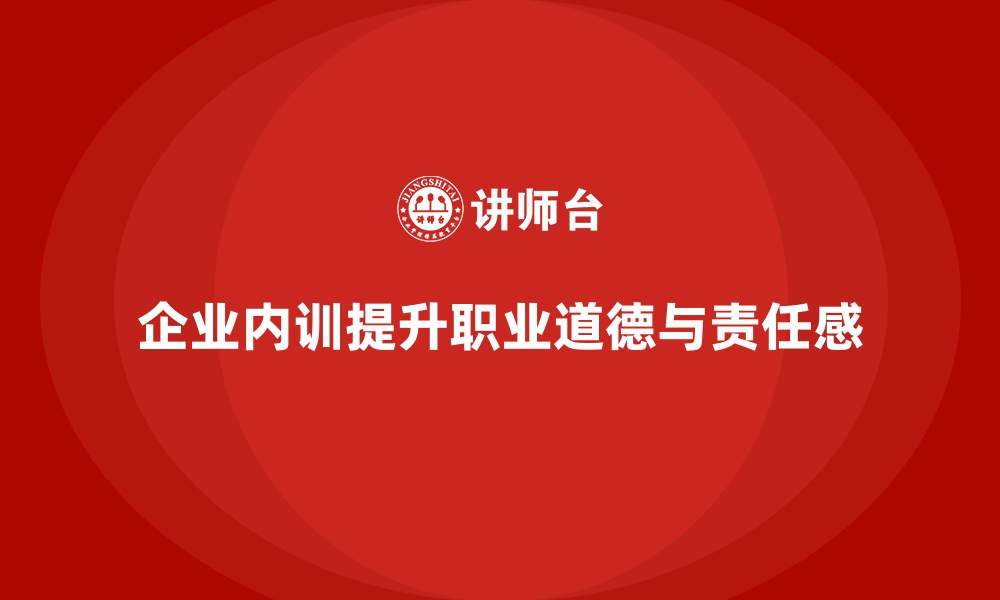 文章企业内训课程强化企业员工职业道德与责任感的缩略图