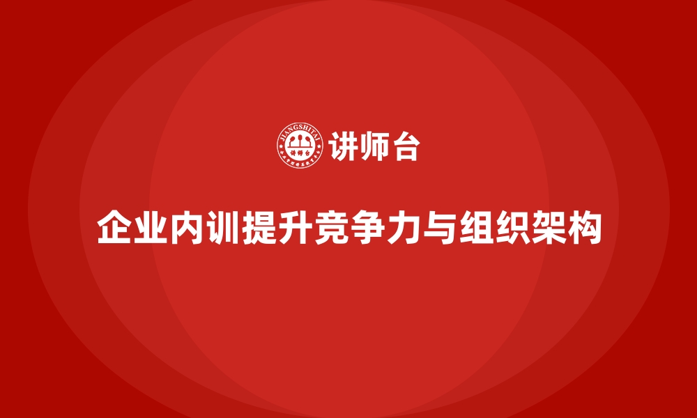 文章企业内训课程如何帮助企业搭建高效组织架构的缩略图