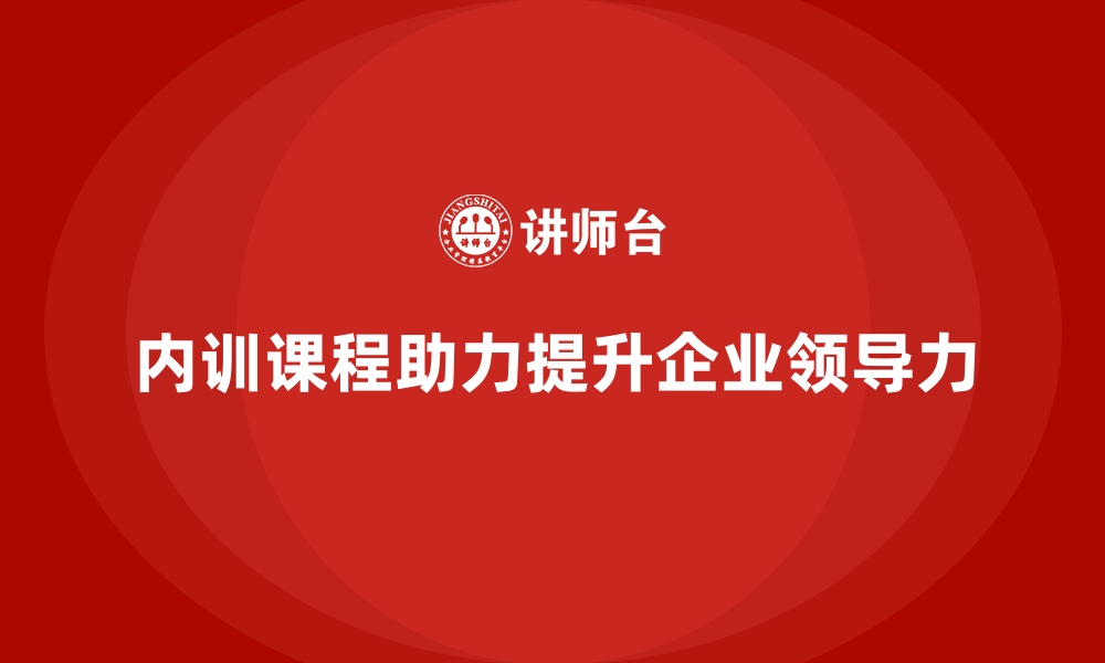 文章企业内训课程助力管理者打造卓越领导力的缩略图