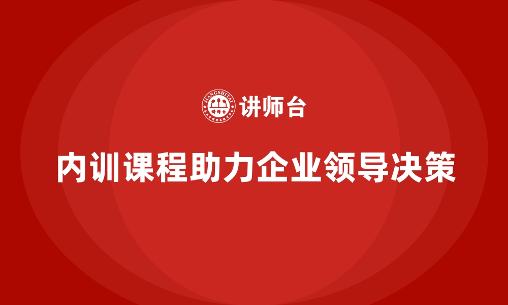 文章企业内训课程在领导决策中的关键作用的缩略图