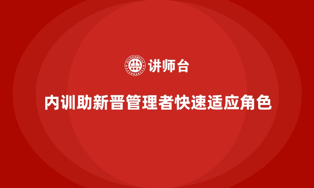 文章企业内训课程助力新晋管理者快速适应角色的缩略图