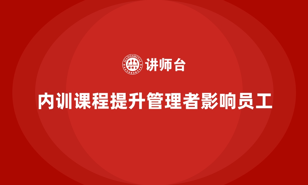 文章企业内训课程如何赋能管理者影响员工表现的缩略图