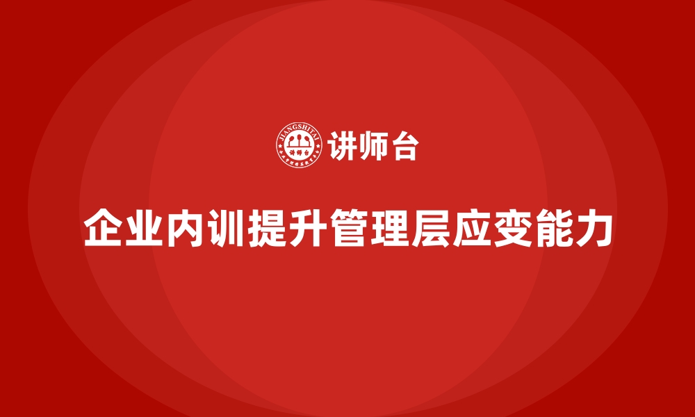 文章企业内训课程助力管理层应对快速变化的市场环境的缩略图