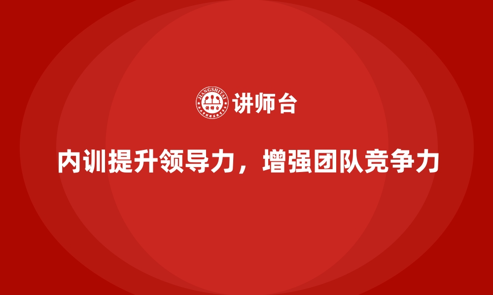 文章企业内训课程帮助企业构建强大领导团队的路径的缩略图