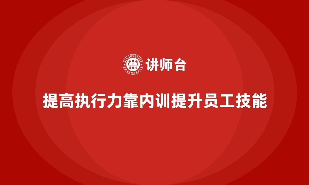 文章如何通过企业内训课程实现企业高效执行力的缩略图