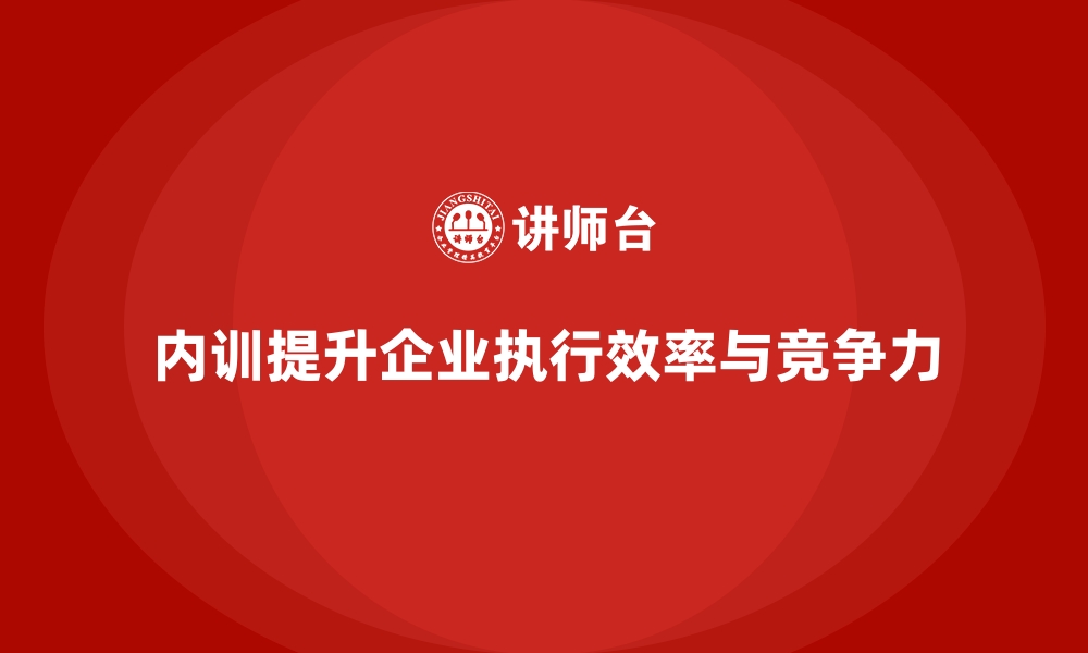 文章企业内训课程在执行效率提升中的应用实践的缩略图