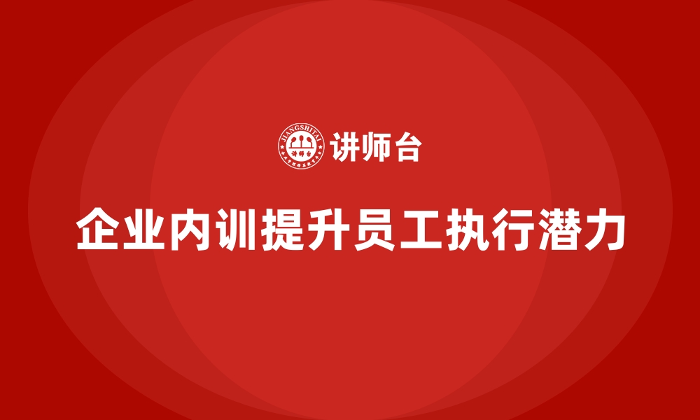 文章企业内训课程如何激活员工执行潜力的缩略图