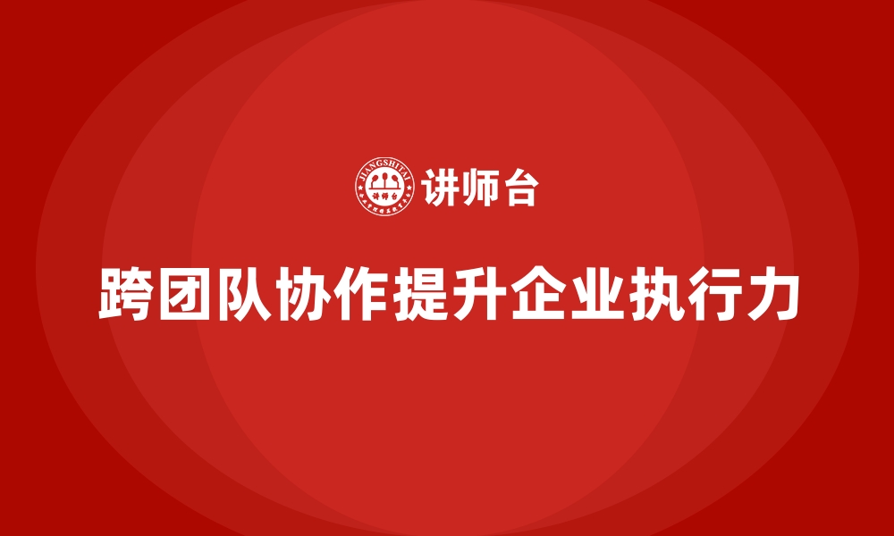 文章企业内训课程提升跨团队协作执行力的方法的缩略图