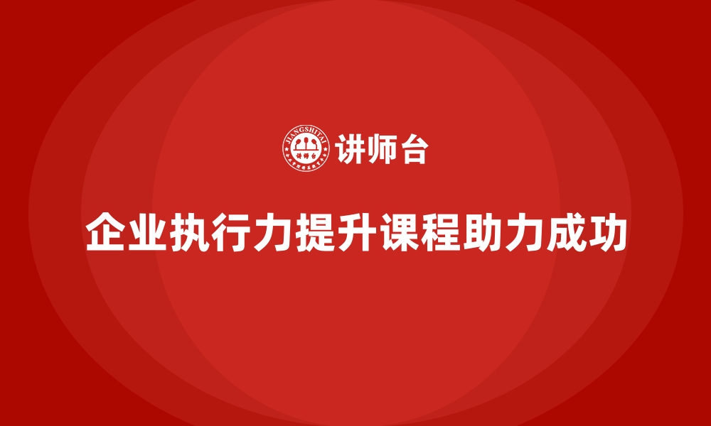 文章企业内训课程：企业执行力提升的实战宝典的缩略图