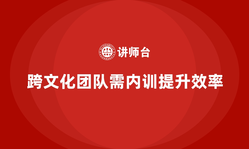 文章企业内训课程在跨文化团队中的应用实践的缩略图