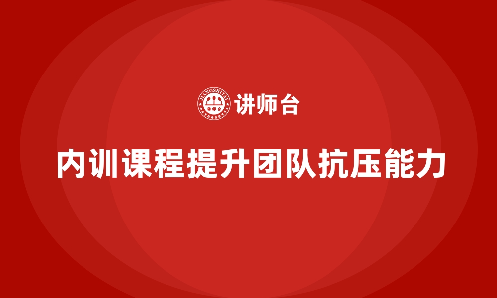 文章企业内训课程提升团队抗压能力的高效方案的缩略图