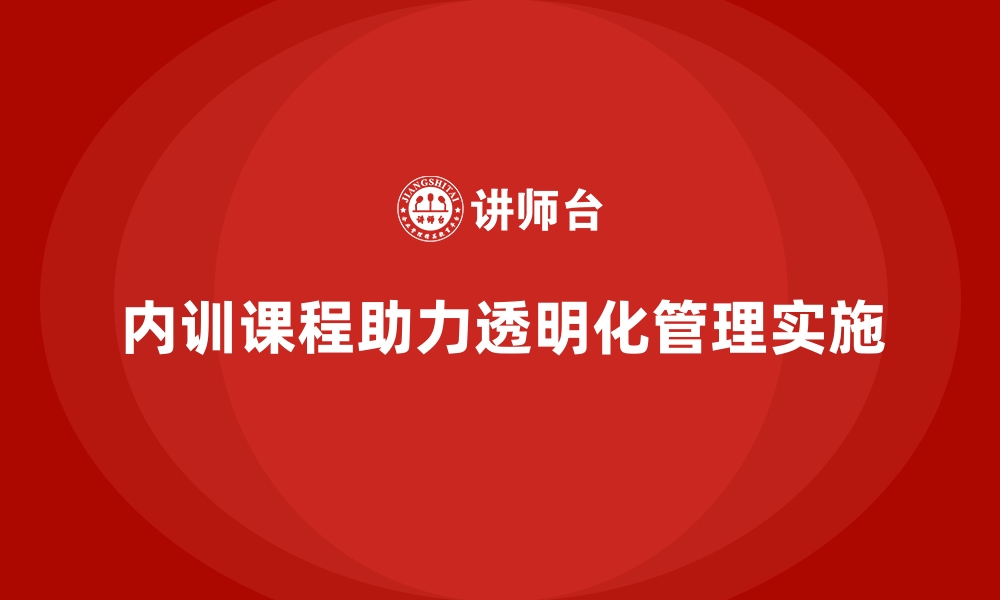 文章企业内训课程助力企业建立透明化团队管理体系的缩略图