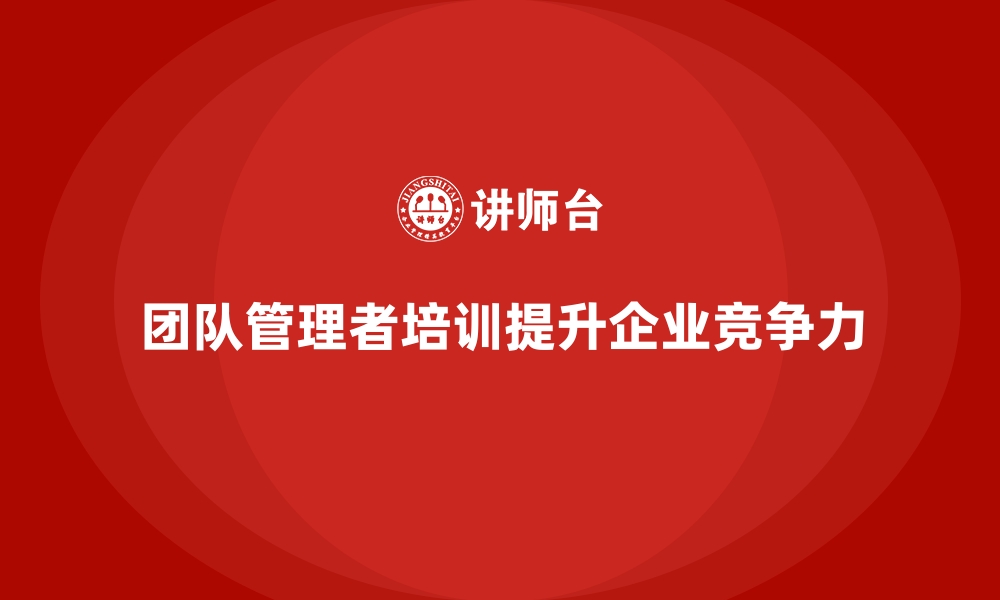 文章企业内训课程：团队管理者的必修课的缩略图