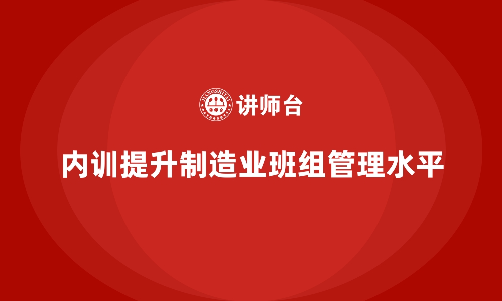 内训提升制造业班组管理水平