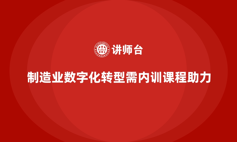 文章企业内训课程助力制造业实现数字化转型的缩略图