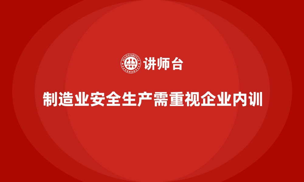 文章制造业安全生产培训中的企业内训课程的缩略图