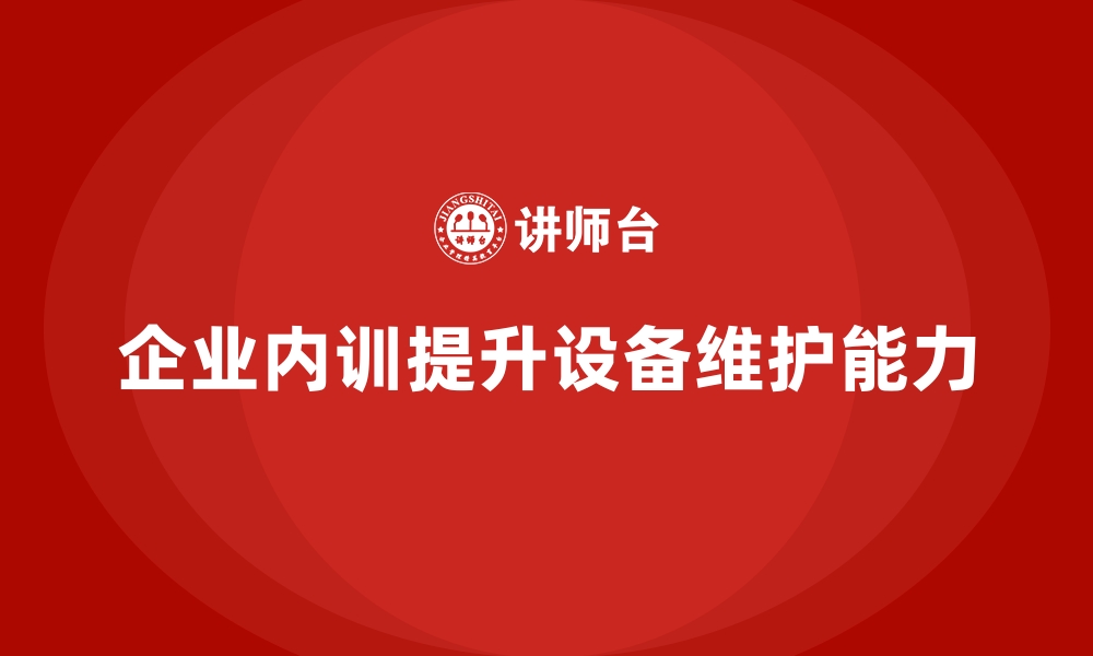 文章企业内训课程推动制造业设备维护能力提升的缩略图