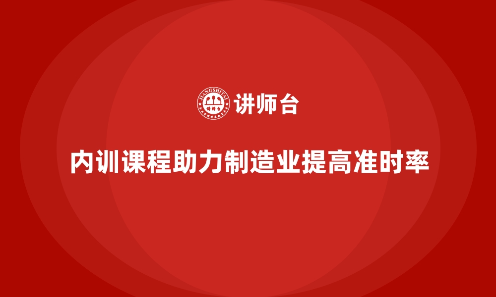 内训课程助力制造业提高准时率