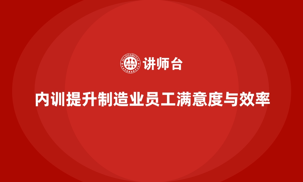 内训提升制造业员工满意度与效率