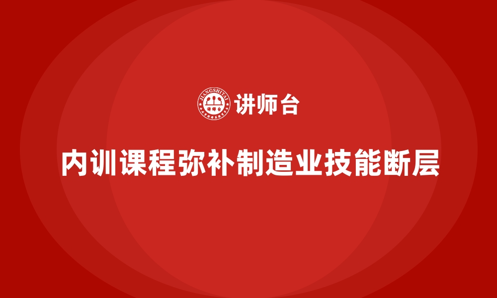 文章制造业如何用企业内训课程解决技能断层问题的缩略图