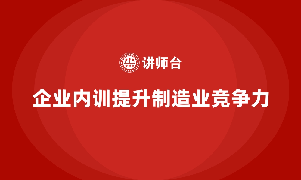 文章企业内训课程在制造业生产问题解决中的应用的缩略图