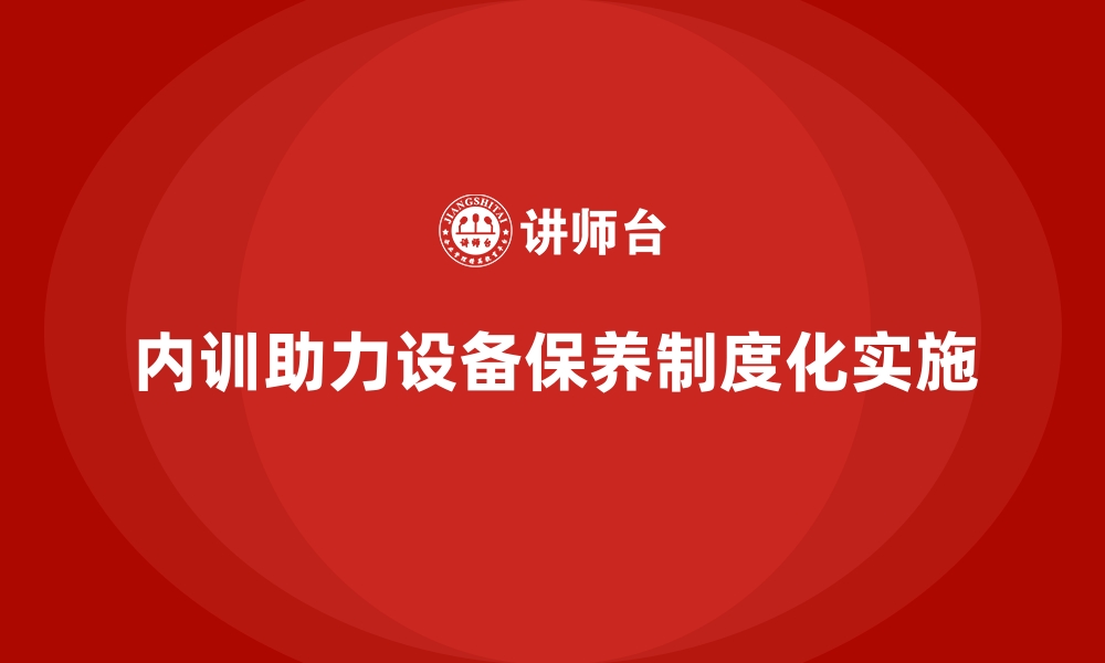 文章企业内训课程助力制造业实现设备保养制度化的缩略图