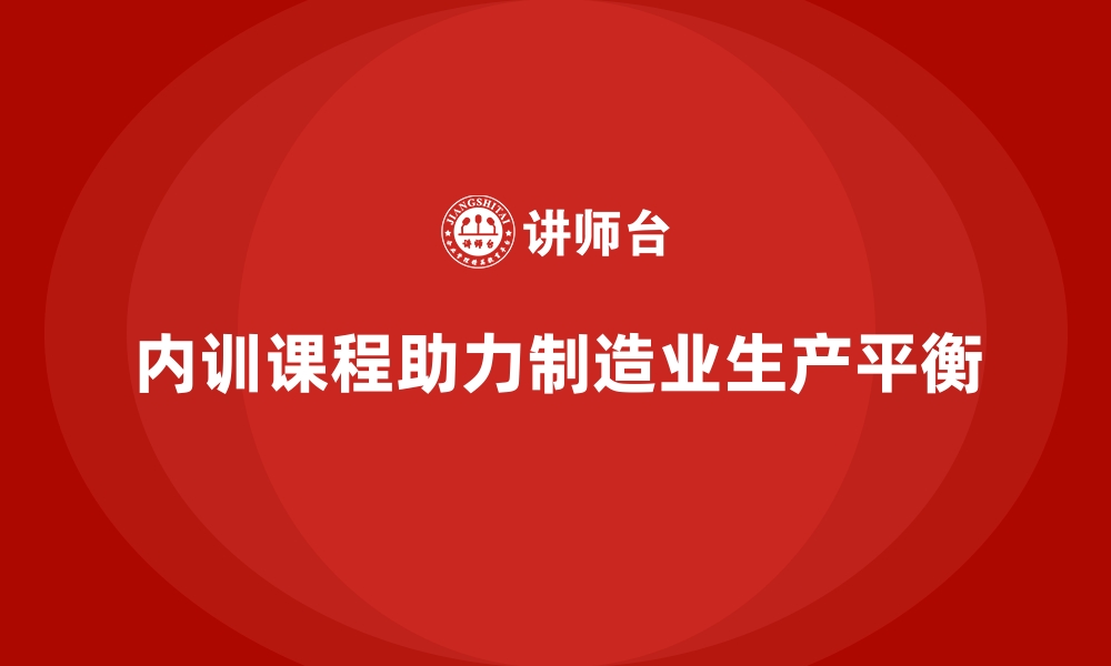 文章企业内训课程支持制造业车间生产平衡的实现的缩略图