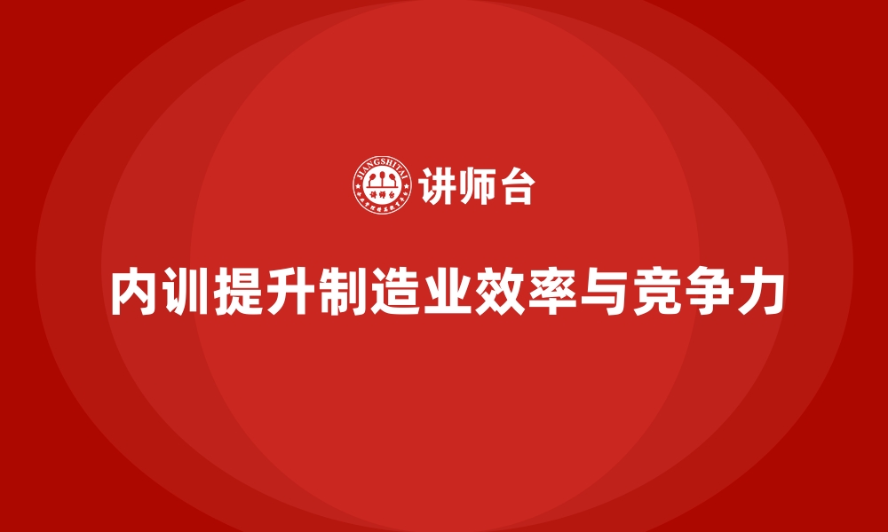 文章制造业高效生产培训的企业内训课程案例分享的缩略图